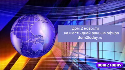 Новости дом 2 6.13.2023 на шесть дней раньше эфира