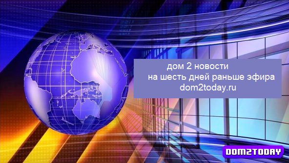 Последние новости дом 2 за сегодня 7 января на 6 дней раньше