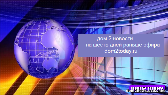 Новости дом 2 на шесть дней раньше эфира за сегодня 3 февраля от шлок